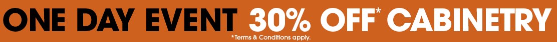 ONE DAY EVENT - 30% OFF* CABINETRY