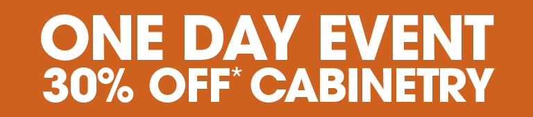 ONE DAY EVENT - 30% OFF* CABINETRY